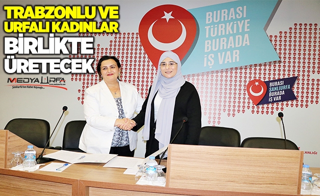 Trabzonlu ve Urfalı kadınlar birlikte üretecek!
